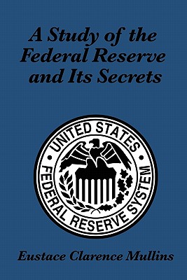 A Study of the Federal Reserve and Its Secrets - Mullins, Eustace Clarence