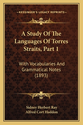 A Study of the Languages of Torres Straits, Part 1: With Vocabularies and Grammatical Notes (1893) - Ray, Sidney Herbert, and Haddon, Alfred Cort