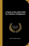 A Study of the Little Child for Teachers of Beginners