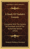 A Study of Tindale's Genesis Compared with the Genesis of Coverdale and of the Authorized Version