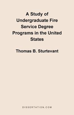 A Study of Undergraduate Fire Service Degree Programs in the United States - Sturtevant, Thomas B