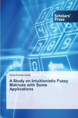 A Study on Intuitionistic Fuzzy Matrices with Some Applications - Adak, Amal Kumar