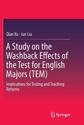 A Study on the Washback Effects of the Test for English Majors (Tem): Implications for Testing and Teaching Reforms - Xu, Qian, and Liu, Jun