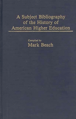 A Subject Bibliography of the History of American Higher Education - Beach, Mark