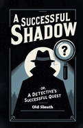 A Successful Shadow Or, A Detective's Successful Quest