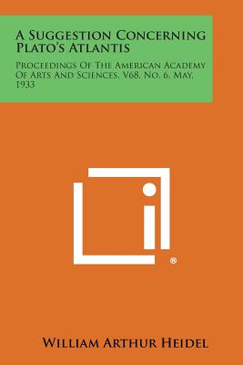 A Suggestion Concerning Plato's Atlantis: Proceedings of the American Academy of Arts and Sciences, V68, No. 6, May, 1933 - Heidel, William Arthur