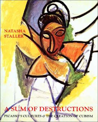 A Sum of Destructions: Picassos Cultures and the Creation of Cubism - Staller, Natasha, Ms.