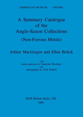 A Summary Catalogue of the Anglo-Saxon Collections (Non-Ferrous Metals) - MacGregor, Arthur, and Bolick, Ellen, and Mortimer, Catherine