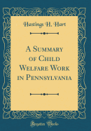 A Summary of Child Welfare Work in Pennsylvania (Classic Reprint)