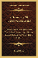 A Summary of Researches in Sound: Conducted in the Service of the United States Light-House Board, During the Years 1865 to 1877