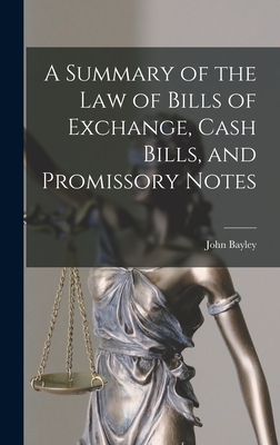 A Summary of the Law of Bills of Exchange, Cash Bills, and Promissory Notes - Bayley, John