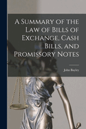 A Summary of the Law of Bills of Exchange, Cash Bills, and Promissory Notes