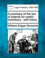 A Summary of the Law of Patents for Useful Inventions: With Forms.