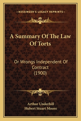 A Summary of the Law of Torts: Or Wrongs Independent of Contract (1900) - Underhill, Arthur, Sir