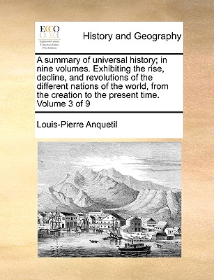 A summary of universal history; in nine volumes. Exhibiting the rise, decline, and revolutions of the different nations of the world, from the creation to the present time. Volume 3 of 9 - Anquetil, Louis-Pierre