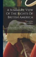 A Summary View Of The Rights Of British America: Set Forth In Some Resolutions Intended For The Inspection Of The Present Delegates Of The People Of Virginia, Now In Convention