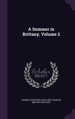 A Summer in Brittany, Volume 2 - Trollope, Thomas Adolphus, and Trollope, Frances Milton