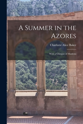 A Summer in the Azores: With a Glimpse of Madeira - Baker, Charlotte Alice