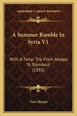 A Summer Ramble in Syria V1: With a Tartar Trip from Aleppo to Stamboul (1835) - Monro, Vere