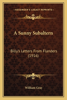 A Sunny Subaltern: Billy's Letters from Flanders (1916) - Gray, William