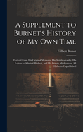 A Supplement to Burnet's History of My Own Time: Derived From His Original Memoirs, His Autobiography, His Letters to Admiral Herbert, and His Private Meditations, All Hitherto Unpublished