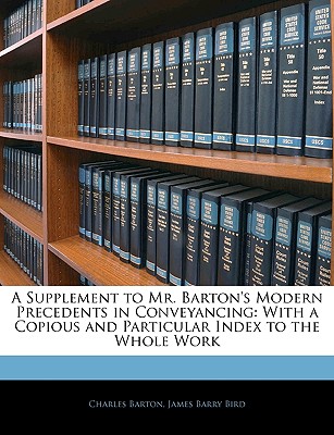 A Supplement to Mr. Barton's Modern Precedents in Conveyancing: With a Copious and Particular Index to the Whole Work - Barton, Charles, and Bird, James Barry