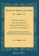 A Supplement to the Authorised English Version of the New Testament: Being a Critical Illustration of Its More Difficult Passages from the Syriac, Latin and Earlier English Versions; With an Introduction (Classic Reprint)