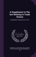 A Supplement to The law Relating to Trade Unions: Including the Trade Union Act, 1913