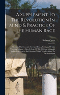 A Supplement To The Revolution In Mind & Practice Of The Human Race: Shewing The Necessity For, And The Advantages Of This Universal Change: Also, A Copy Of The Original Memorial (in English, French, And German) Which Was Presented To The Sovereigns