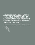 A Supplemental Descriptive Catalogue of Specimens of Lace Acquired for the South Kensington Museum Between 1880 and June 1890