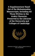 A Supplementary Hand-List of the Muhammadan Manuscripts, Including All Those Written in the Arabic Character, Preserved in the Libraries of the University and Colleges of Cambridge