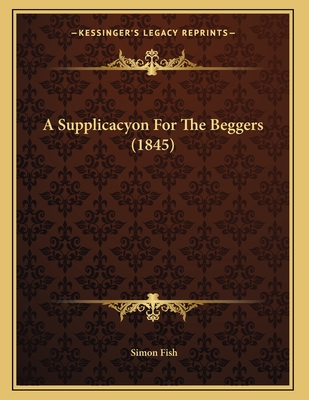 A Supplicacyon for the Beggers (1845) - Fish, Simon