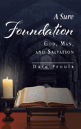 A Sure Foundation: God, Man, And Salvation