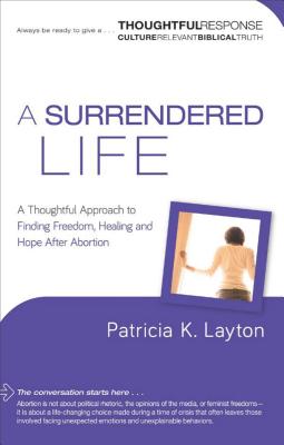 A Surrendered Life: A Thoughtful Approach to Finding Freedom, Healing and Hope After Abortion - Layton, Patricia K