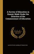 A Survey of Education in Hawaii, Made Under the Direction of the Commissioner of Education