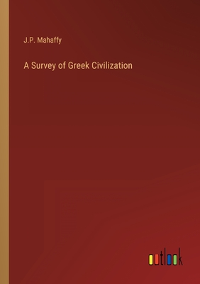 A Survey of Greek Civilization - Mahaffy, J P