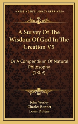 A Survey of the Wisdom of God in the Creation V5: Or a Compendium of Natural Philosophy (1809) - Wesley, John, and Bonnet, Charles, and Dutens, Louis