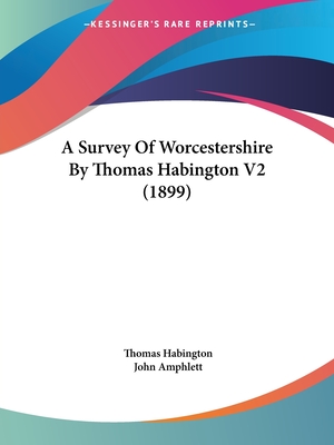 A Survey Of Worcestershire By Thomas Habington V2 (1899) - Habington, Thomas, and Amphlett, John (Editor)