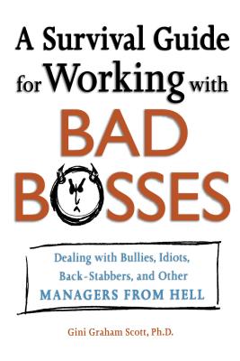 A Survival Guide for Working with Bad Bosses: Dealing with Bullies, Idiots, Back-Stabbers, and Other Managers from Hell - Scott, Gini