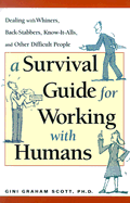 A Survival Guide for Working with Humans: Dealing with Whiners, Back-Stabbers, Know-It-Alls, and Other Difficult People