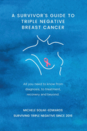 A Survivor's Guide to Triple Negative Breast Cancer: All you need to know from diagnosis, to treatment, recovery and beyond