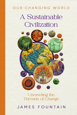 A Sustainable Civilization: Unraveling the Threads of Change - Fountain, James W