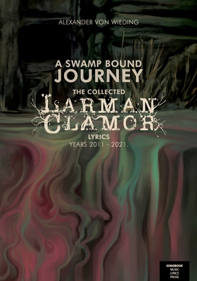 A Swamp Bound Journey: The collected Larman Clamor lyrics, years 2011 - 2021 - Von Wieding, Alexander