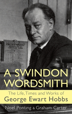 A Swindon Wordsmith: the life, times and works of George Ewart Hobbs - Ponting, Noel, and Carter, Graham, and Hobbs, George Ewart