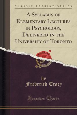 A Syllabus of Elementary Lectures in Psychology, Delivered in the University of Toronto (Classic Reprint) - Tracy, Frederick