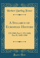 A Syllabus of European History: 378 1900; Part I. 378-1600; Part II. 1600-1900 (Classic Reprint)