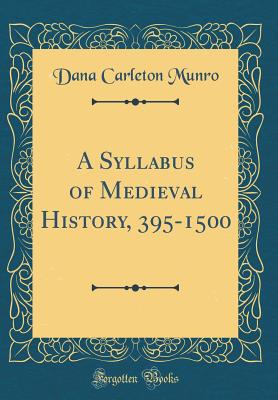 A Syllabus of Medieval History, 395-1500 (Classic Reprint) - Munro, Dana Carleton