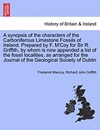 A Synopsis of the Characters of the Carboniferous Limestone Fossils of Ireland. Prepared by F. M'Coy for Sir R. Griffith, by Whom Is Now Appended a List of the Fossil Localities, as Arranged for the Journal of the Geological Society of Dublin