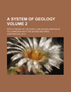 A System of Geology: With a Theory of the Earth, and an Explanation of Its Connexion with the Sacred Records, Volume 1