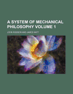 A System of Mechanical Philosophy Volume 1